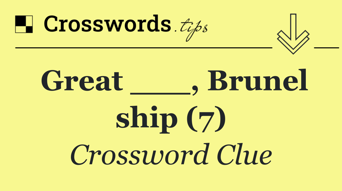 Great ___, Brunel ship (7)