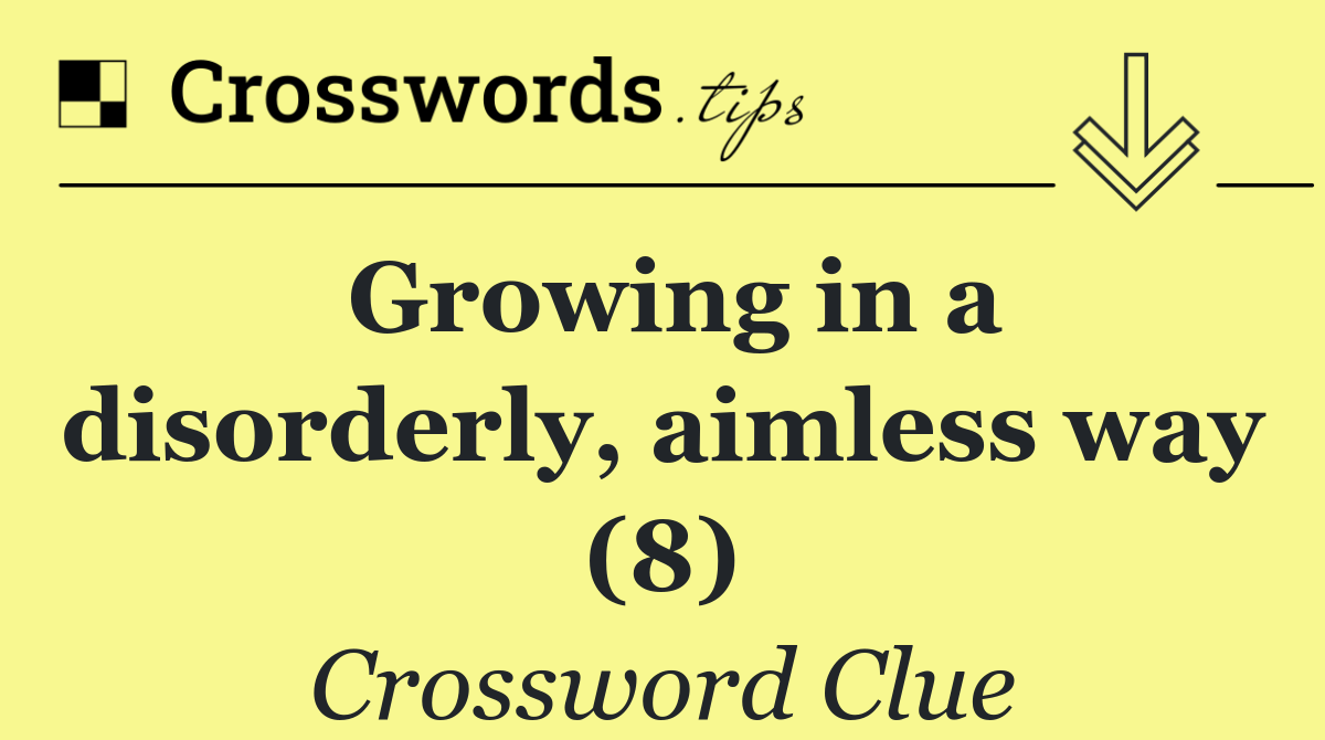 Growing in a disorderly, aimless way (8)