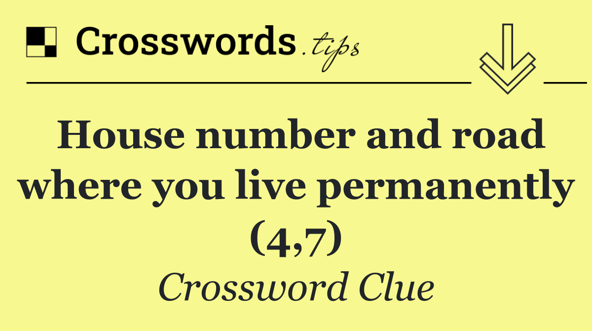 House number and road where you live permanently (4,7)