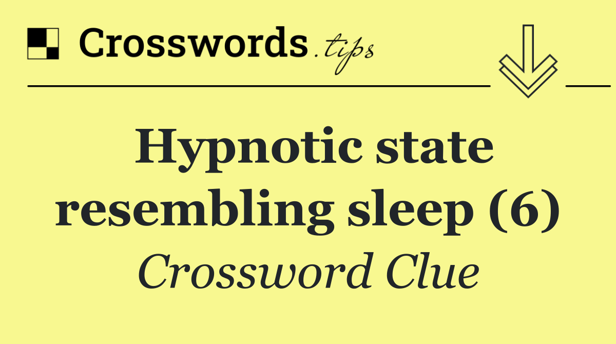 Hypnotic state resembling sleep (6)