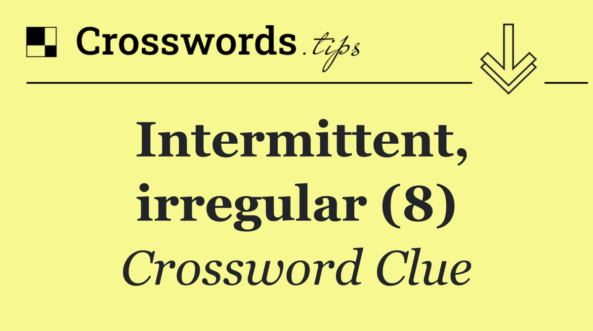 Intermittent, irregular (8)