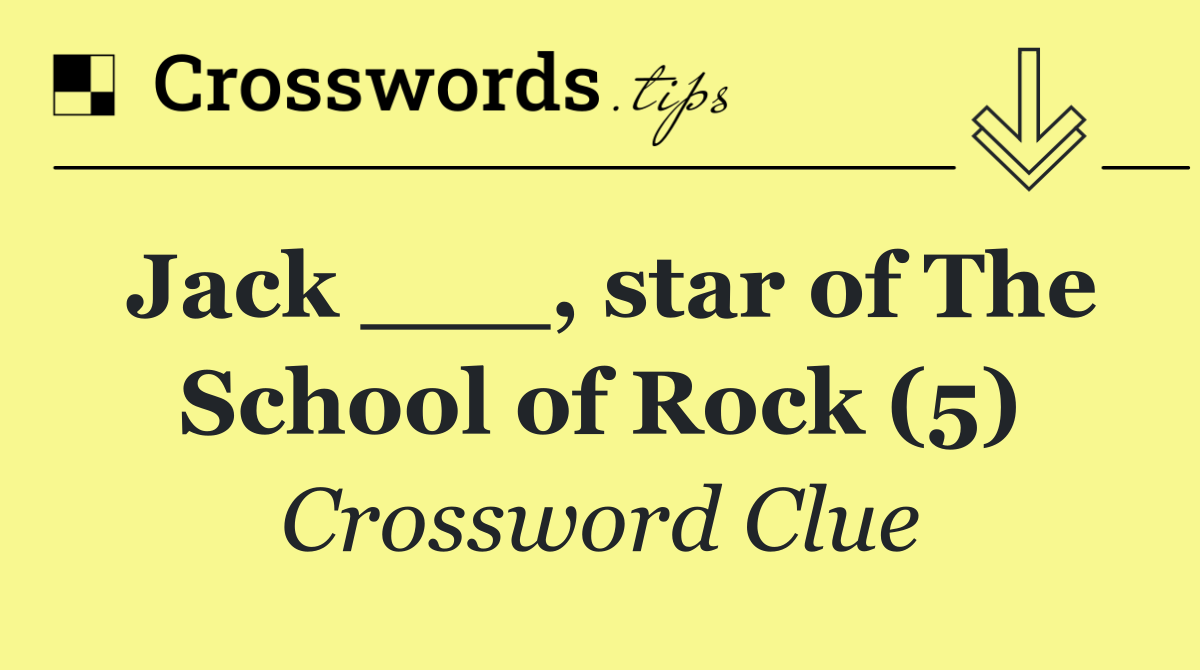 Jack ___, star of The School of Rock (5)