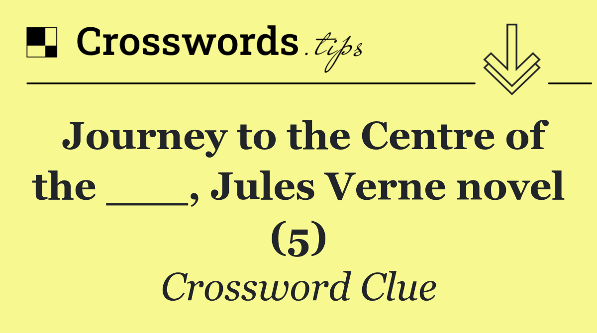 Journey to the Centre of the ___, Jules Verne novel (5)