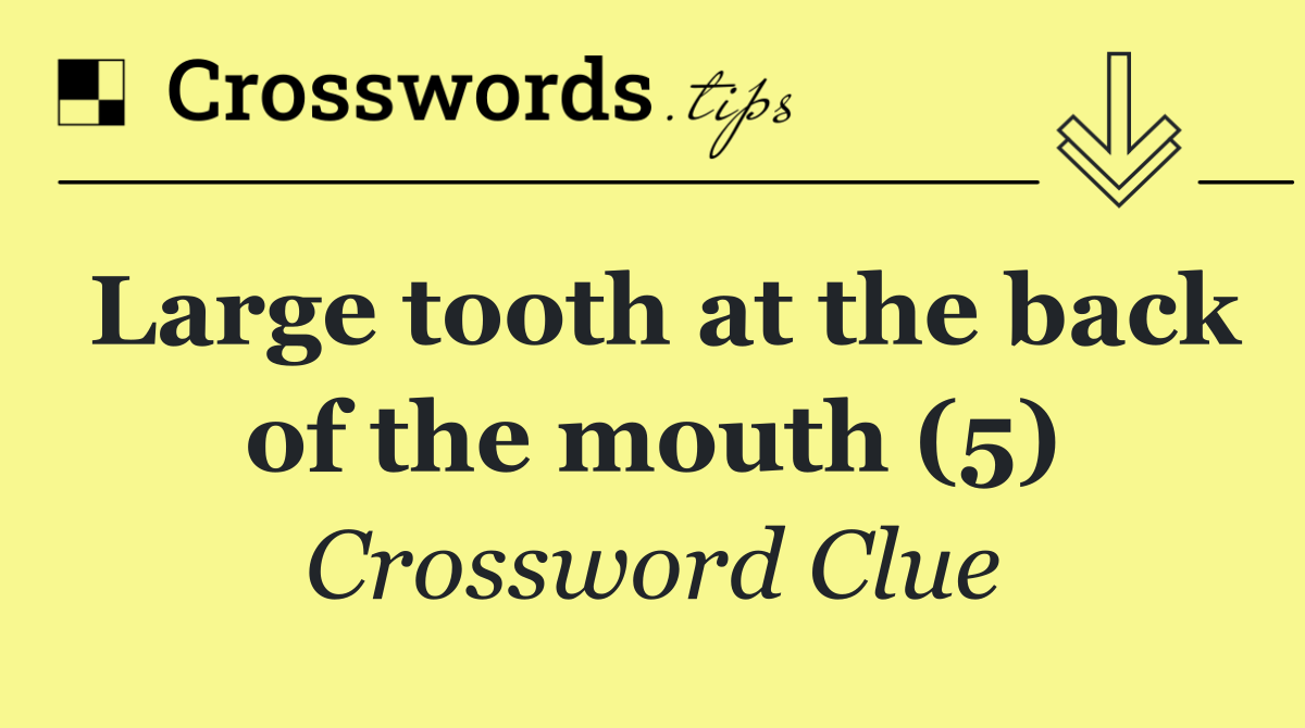 Large tooth at the back of the mouth (5)