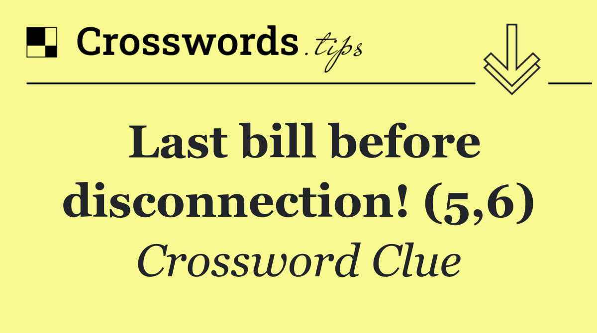 Last bill before disconnection! (5,6)