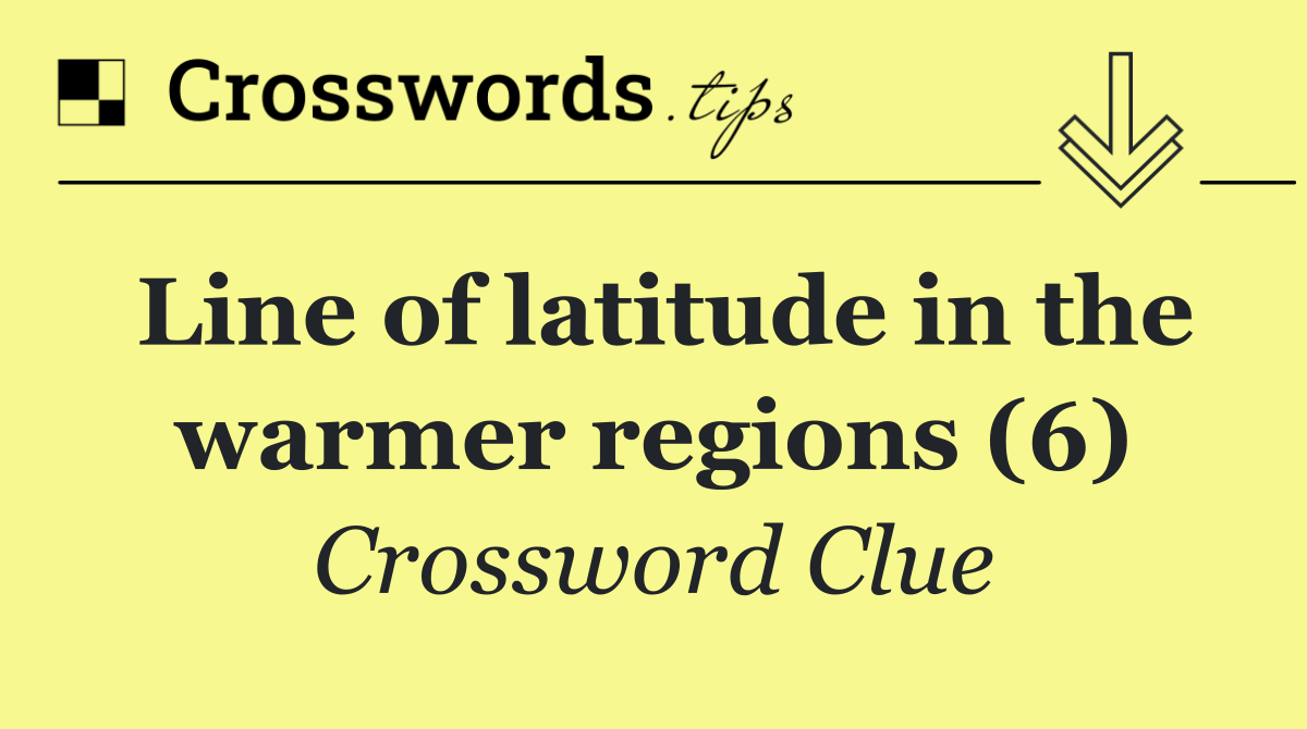 Line of latitude in the warmer regions (6)