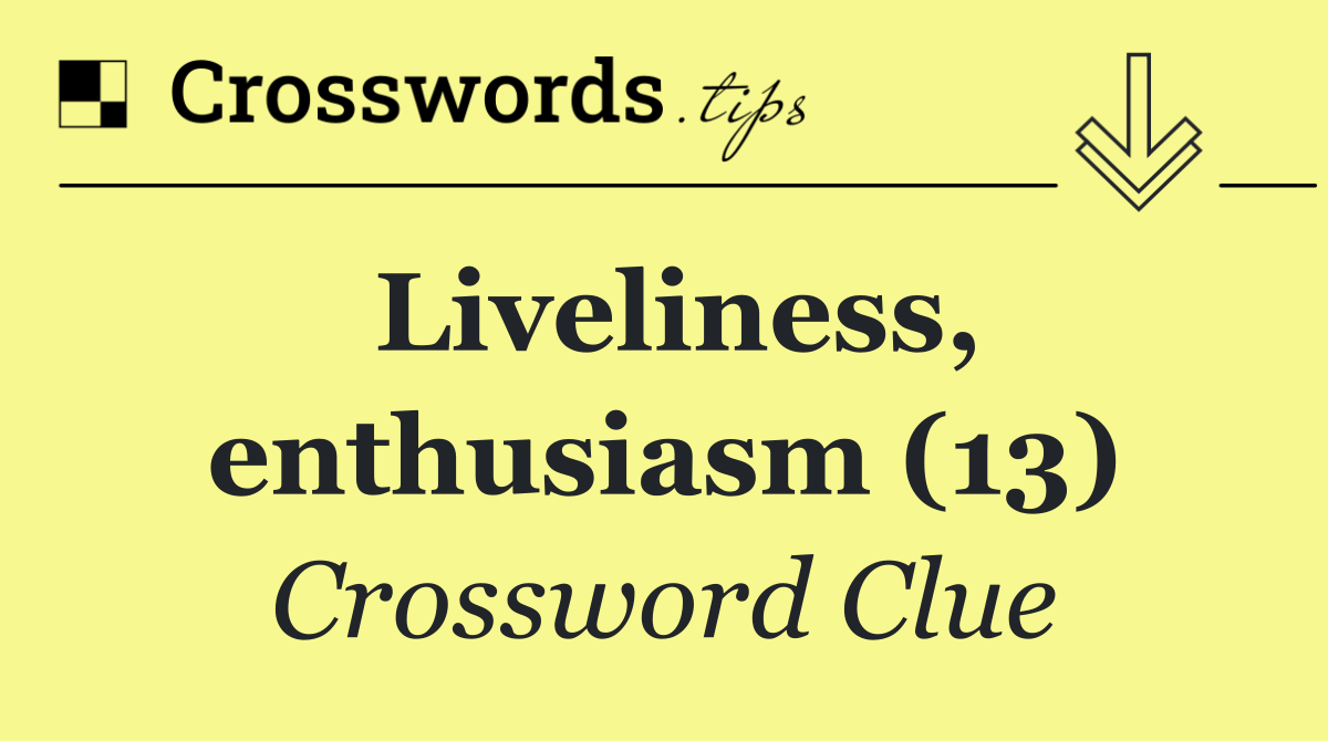 Liveliness, enthusiasm (13)