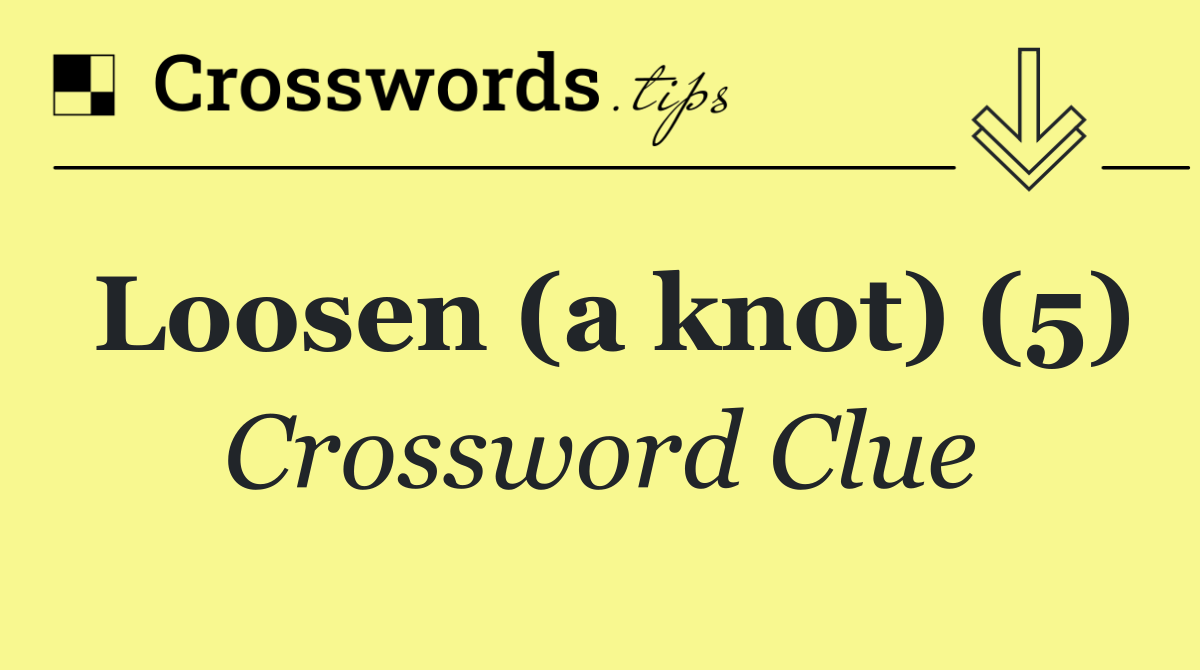 Loosen (a knot) (5)