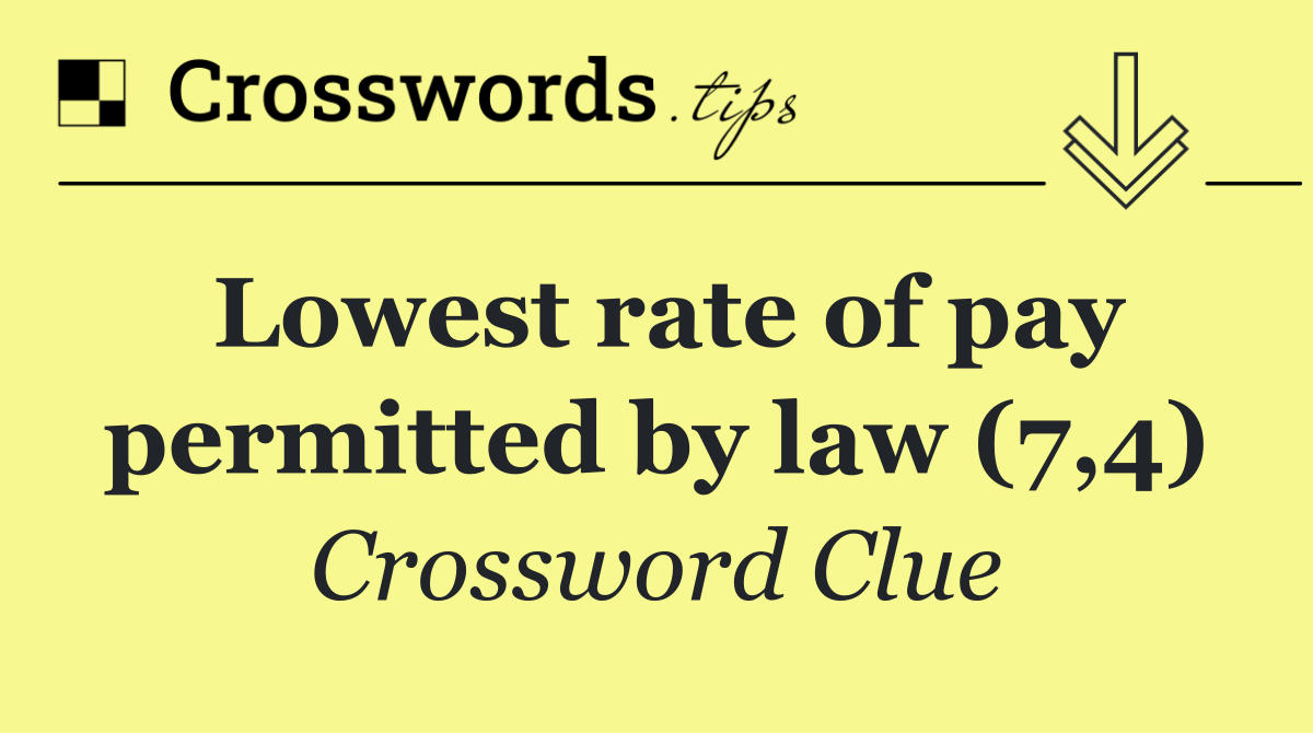 Lowest rate of pay permitted by law (7,4)