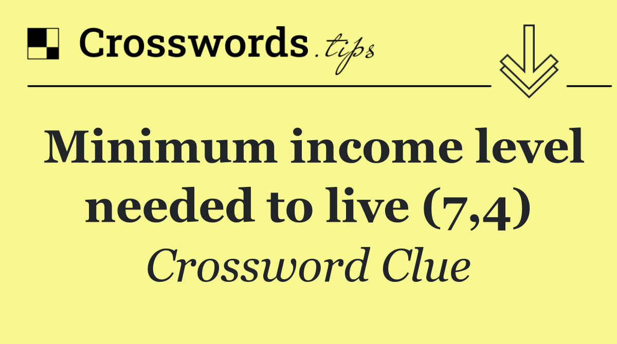 Minimum income level needed to live (7,4)