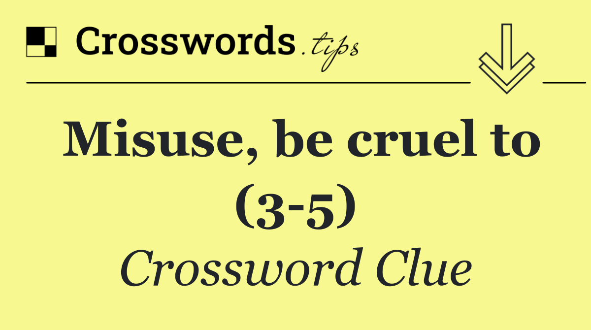 Misuse, be cruel to (3 5)