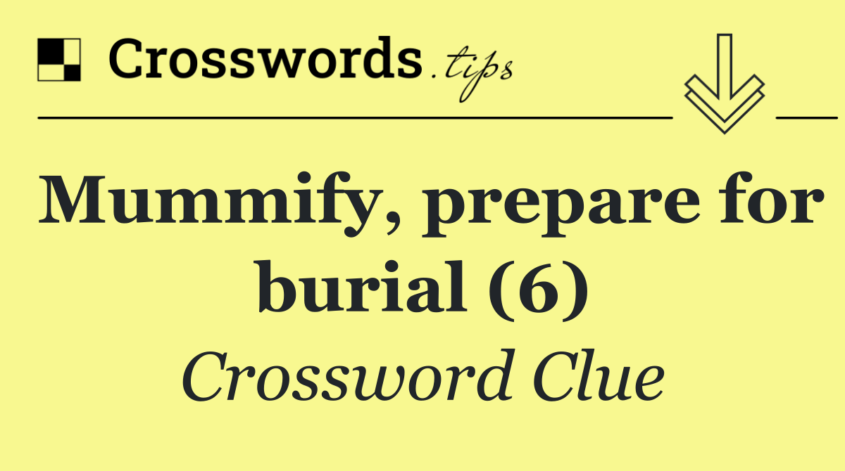 Mummify, prepare for burial (6)