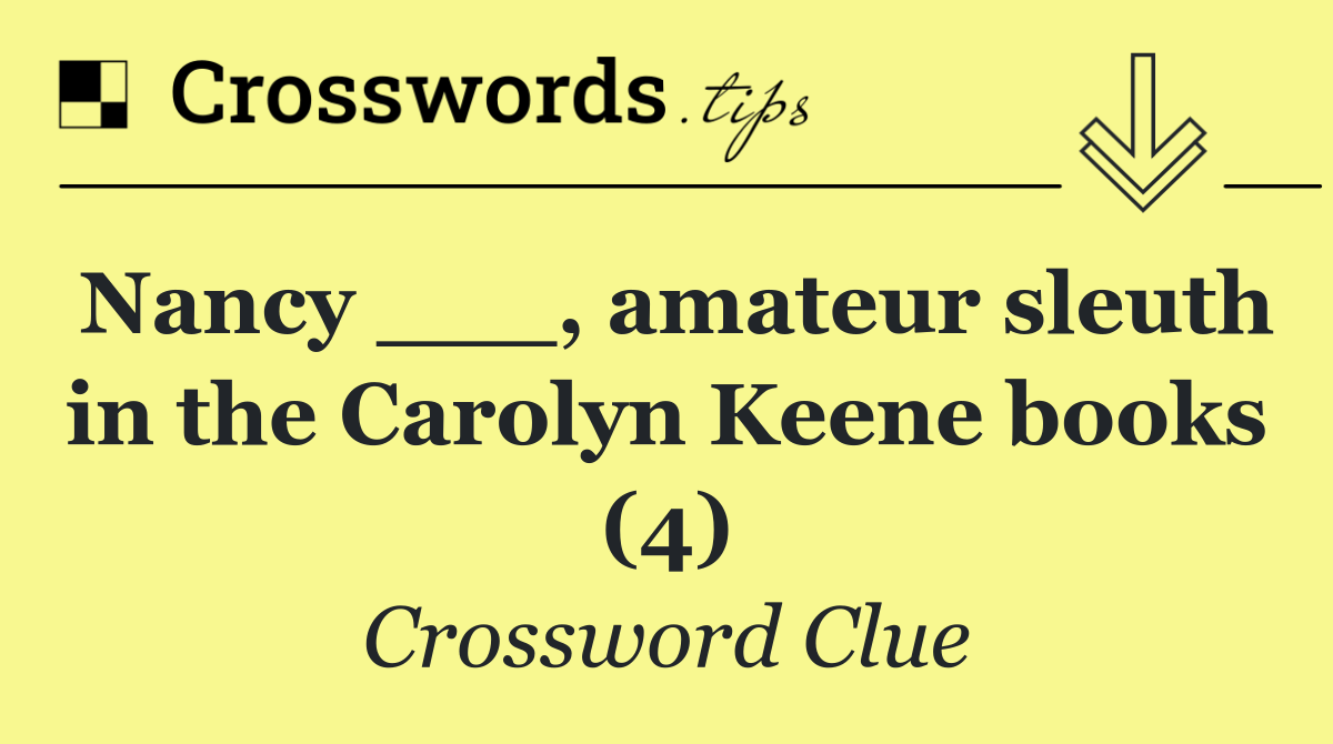 Nancy ___, amateur sleuth in the Carolyn Keene books (4)