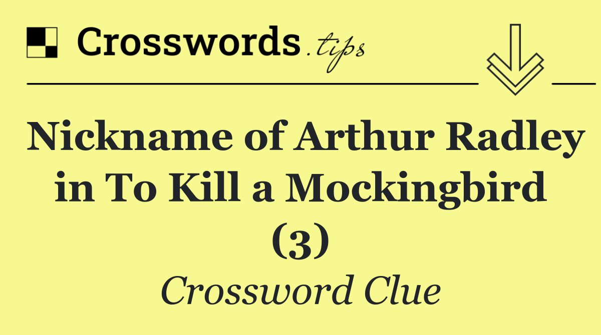 Nickname of Arthur Radley in To Kill a Mockingbird (3)