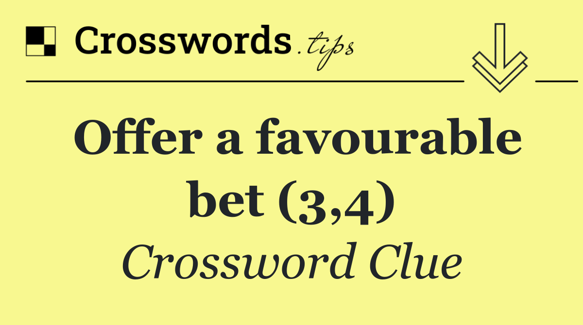 Offer a favourable bet (3,4)