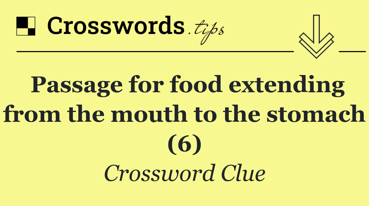 Passage for food extending from the mouth to the stomach (6)