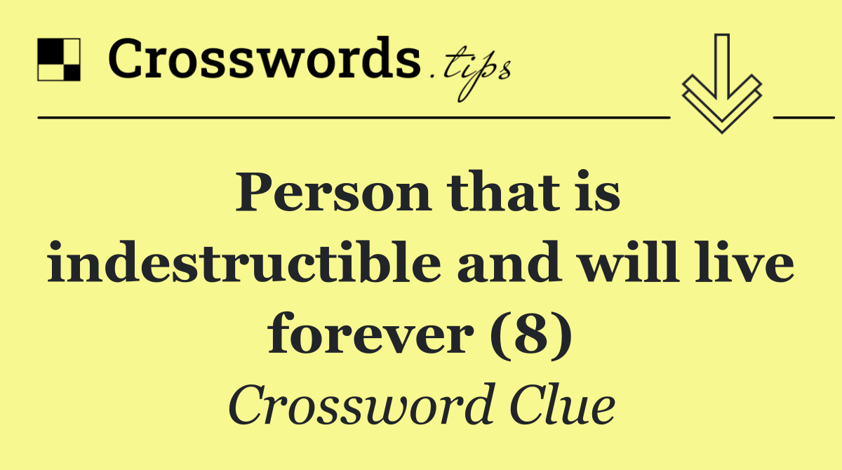 Person that is indestructible and will live forever (8)