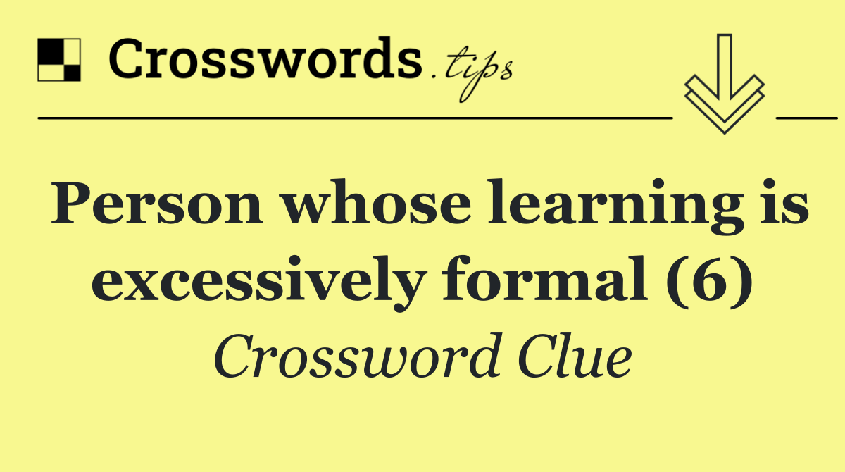 Person whose learning is excessively formal (6)