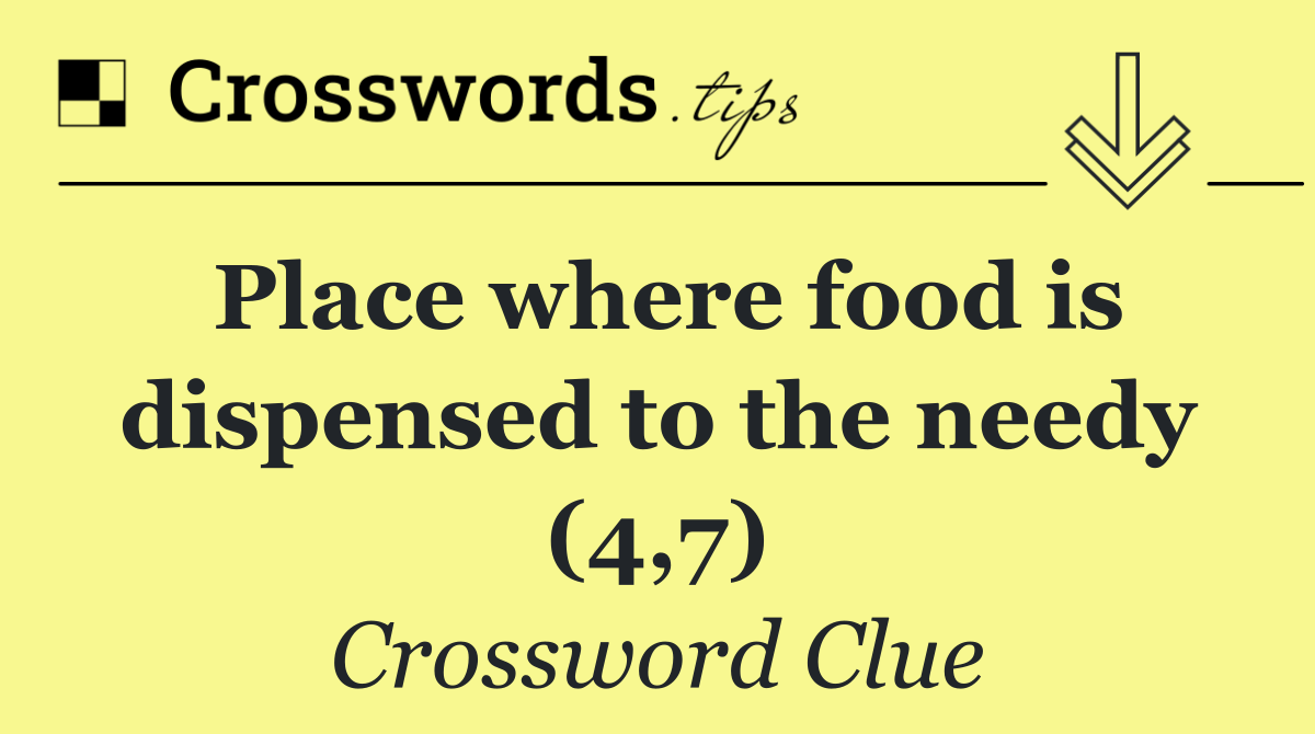 Place where food is dispensed to the needy (4,7)