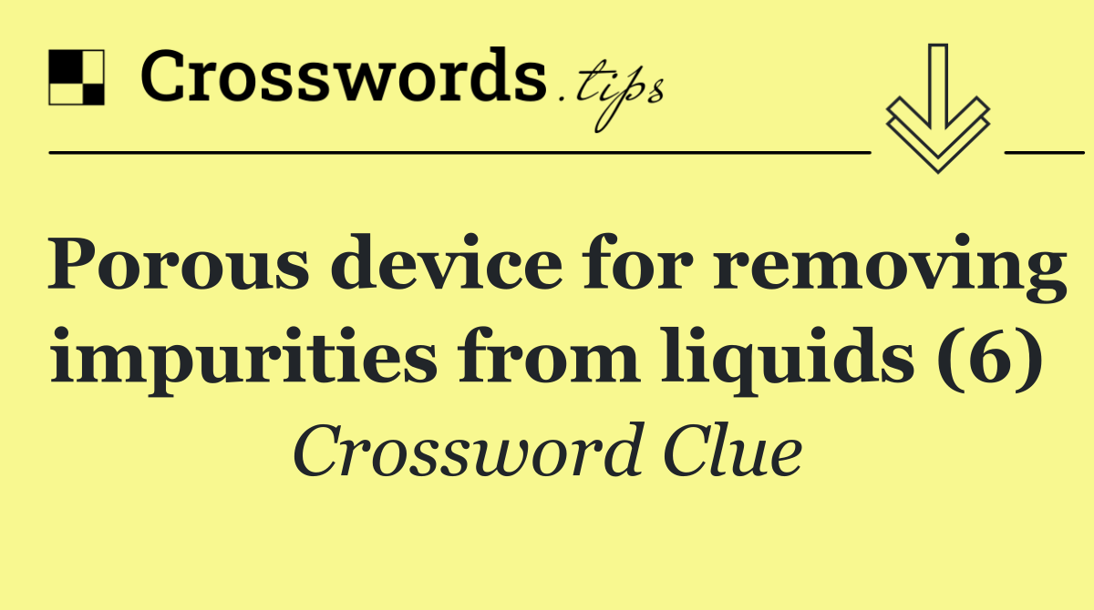 Porous device for removing impurities from liquids (6)