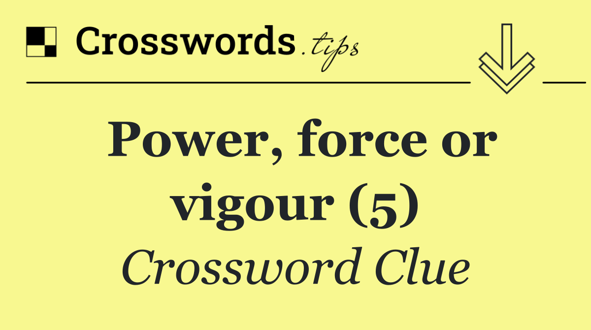 Power, force or vigour (5)