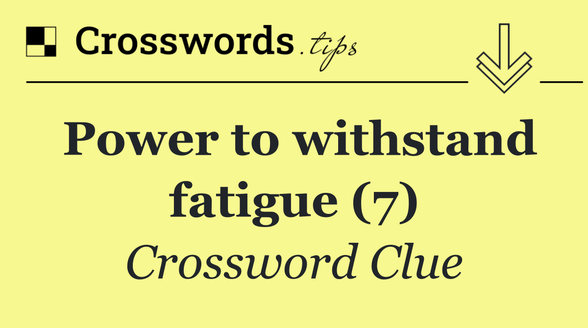 Power to withstand fatigue (7)