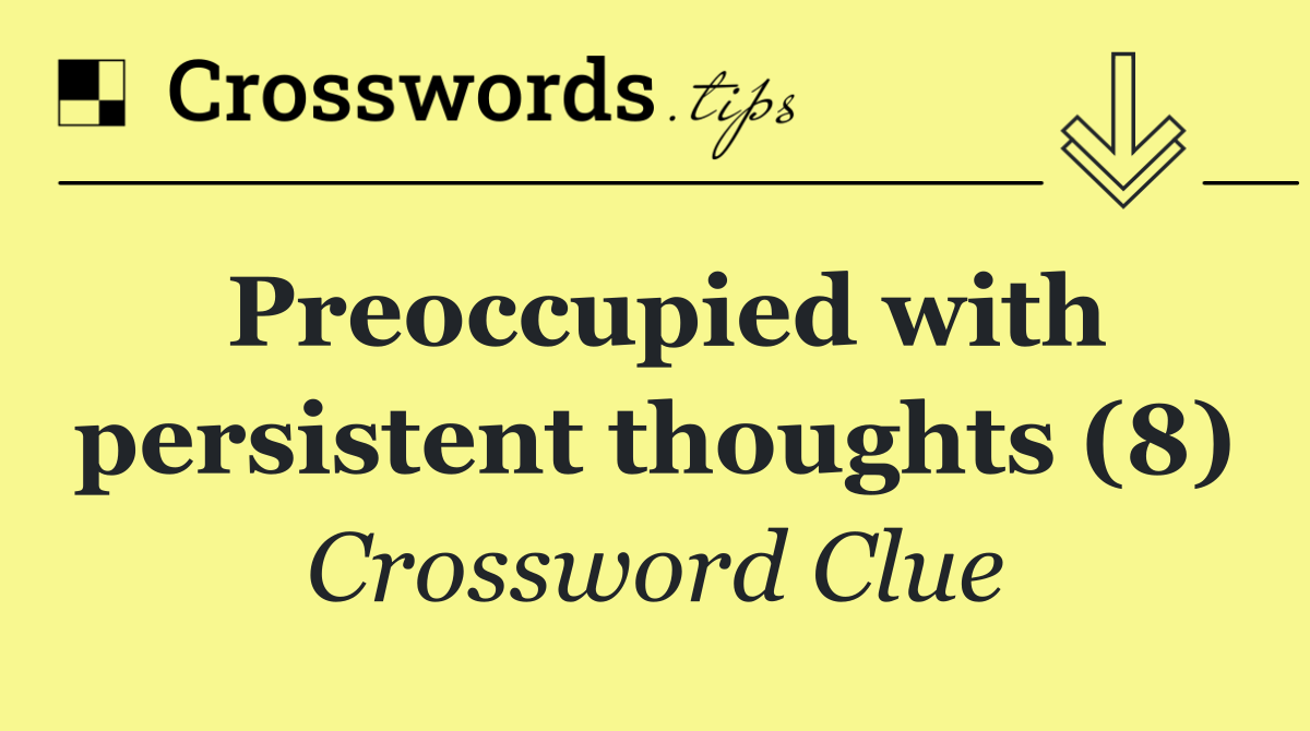 Preoccupied with persistent thoughts (8)