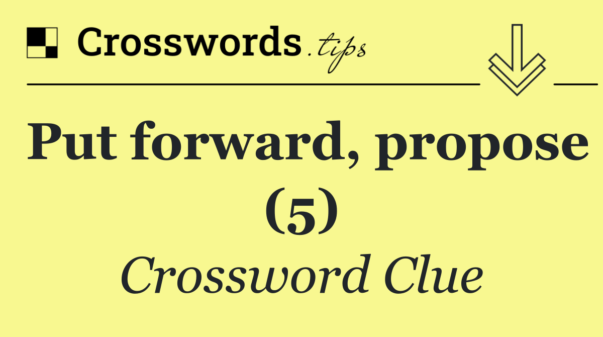 Put forward, propose (5)