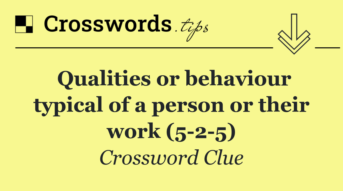 Qualities or behaviour typical of a person or their work (5 2 5)