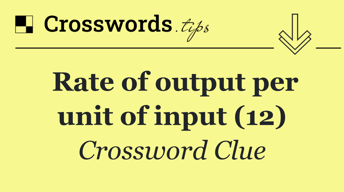 Rate of output per unit of input (12)