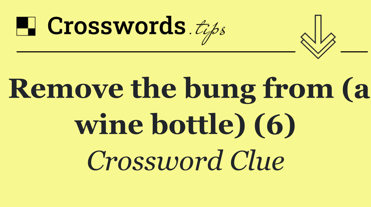 Remove the bung from (a wine bottle) (6)