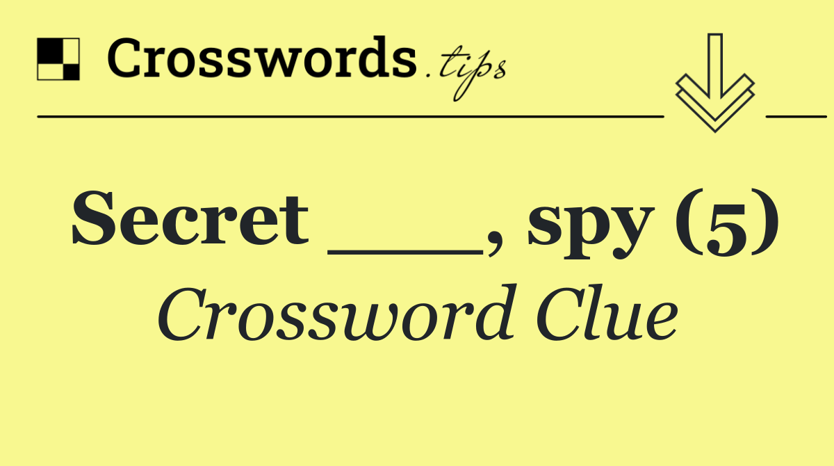 Secret ___, spy (5)