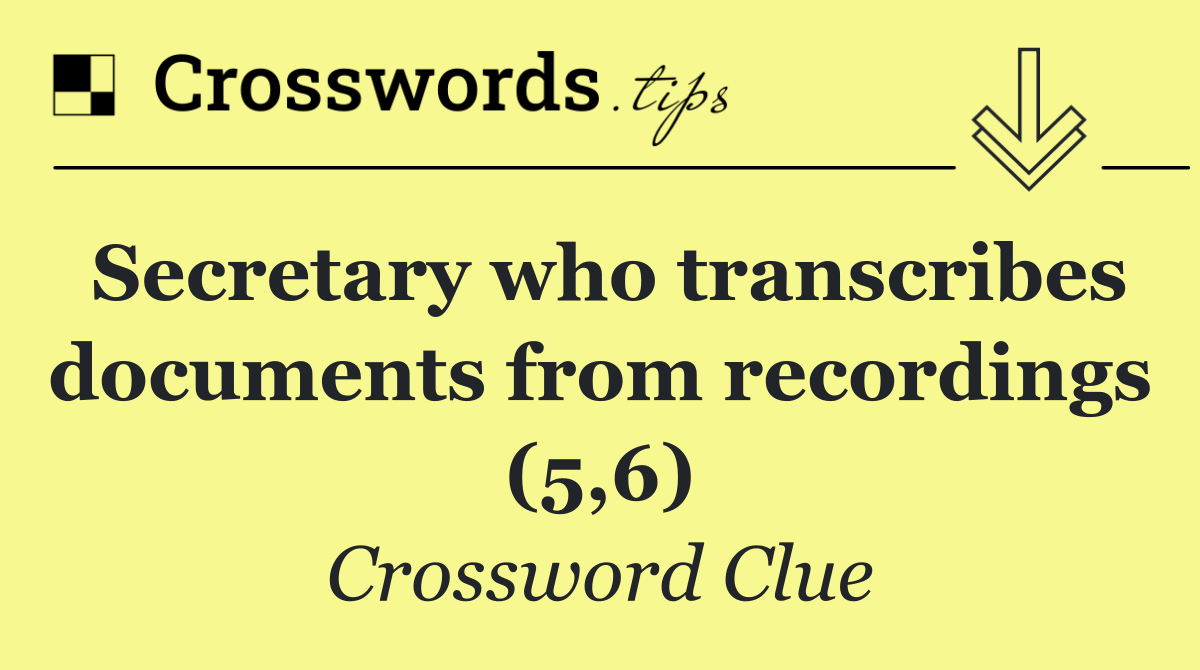 Secretary who transcribes documents from recordings (5,6)