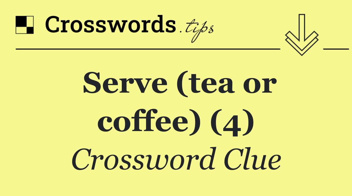 Serve (tea or coffee) (4)