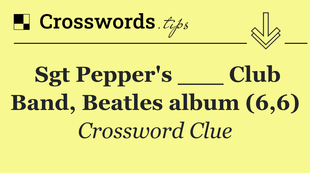 Sgt Pepper's ___ Club Band, Beatles album (6,6)