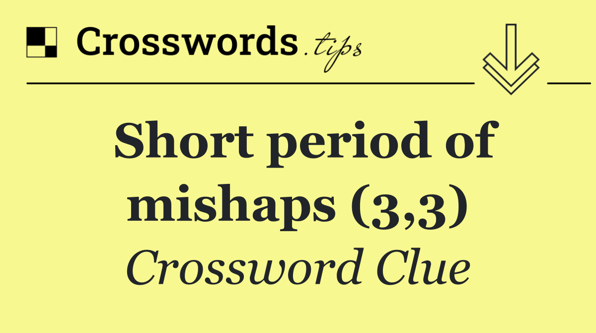 Short period of mishaps (3,3)