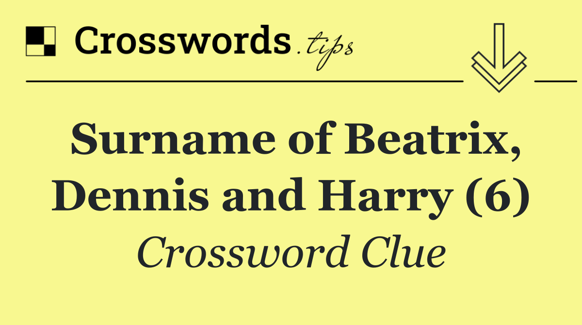 Surname of Beatrix, Dennis and Harry (6)