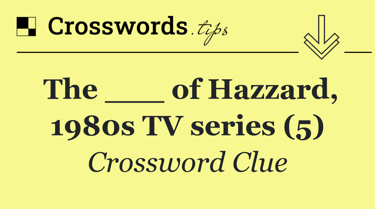 The ___ of Hazzard, 1980s TV series (5)