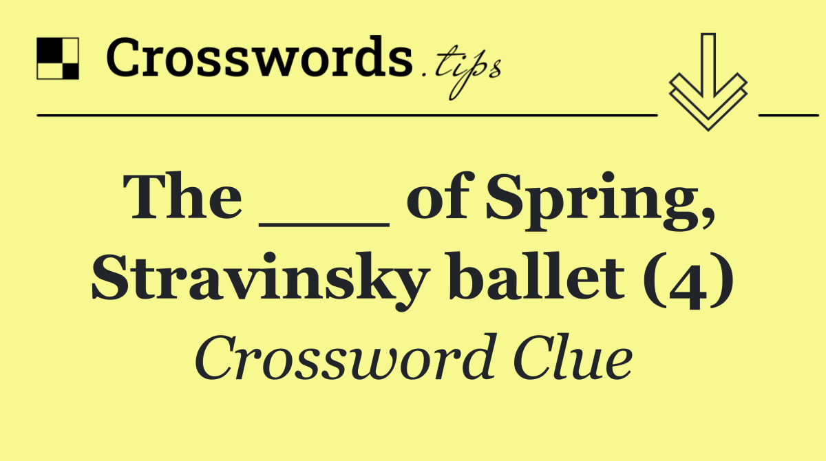 The ___ of Spring, Stravinsky ballet (4)