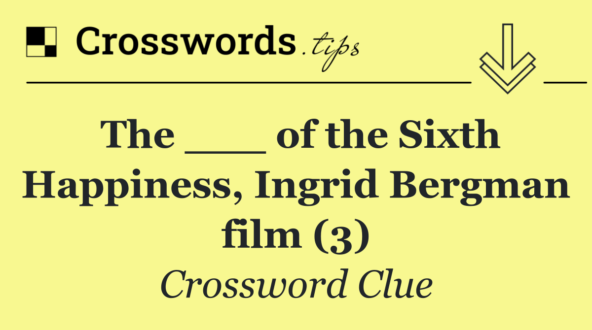 The ___ of the Sixth Happiness, Ingrid Bergman film (3)