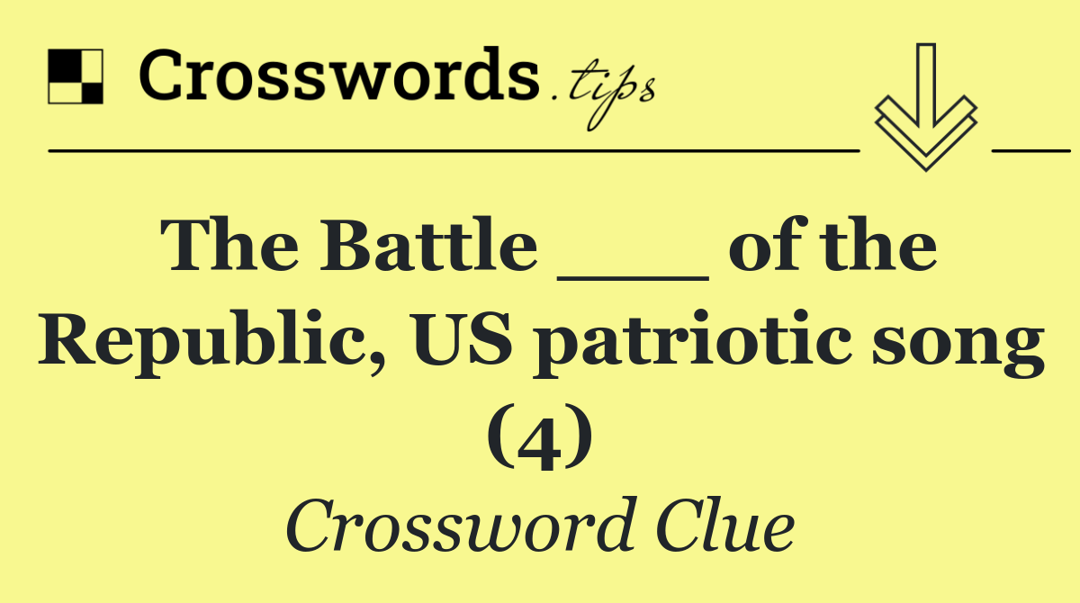 The Battle ___ of the Republic, US patriotic song (4)