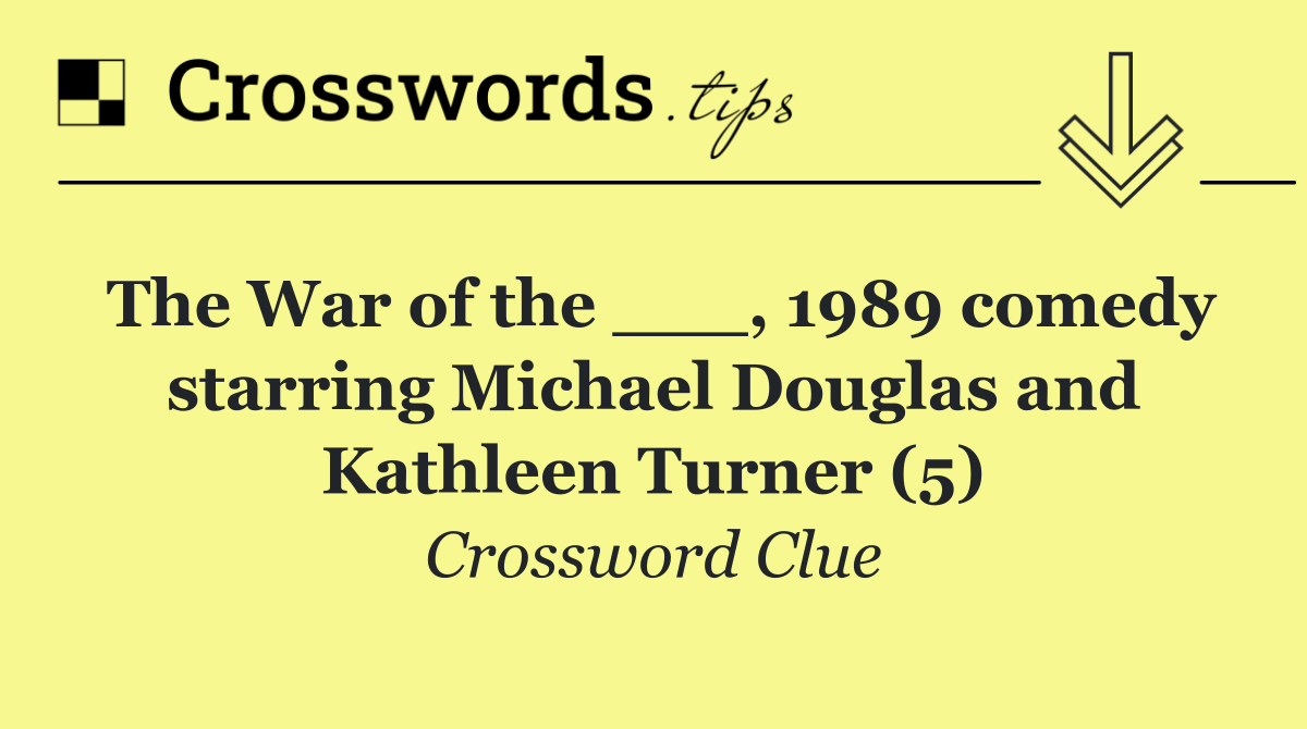 The War of the ___, 1989 comedy starring Michael Douglas and Kathleen Turner (5)