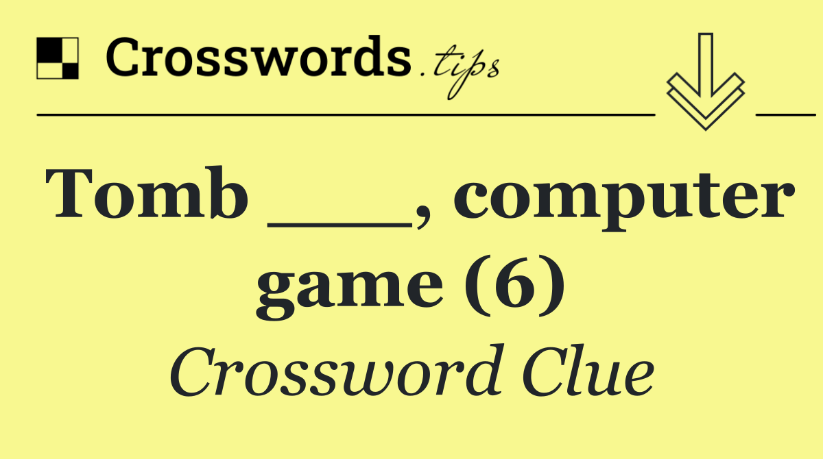 Tomb ___, computer game (6)