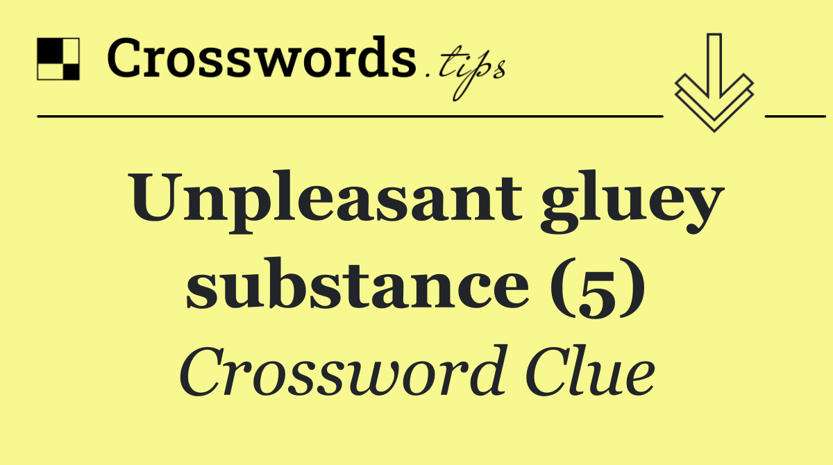 Unpleasant gluey substance (5)