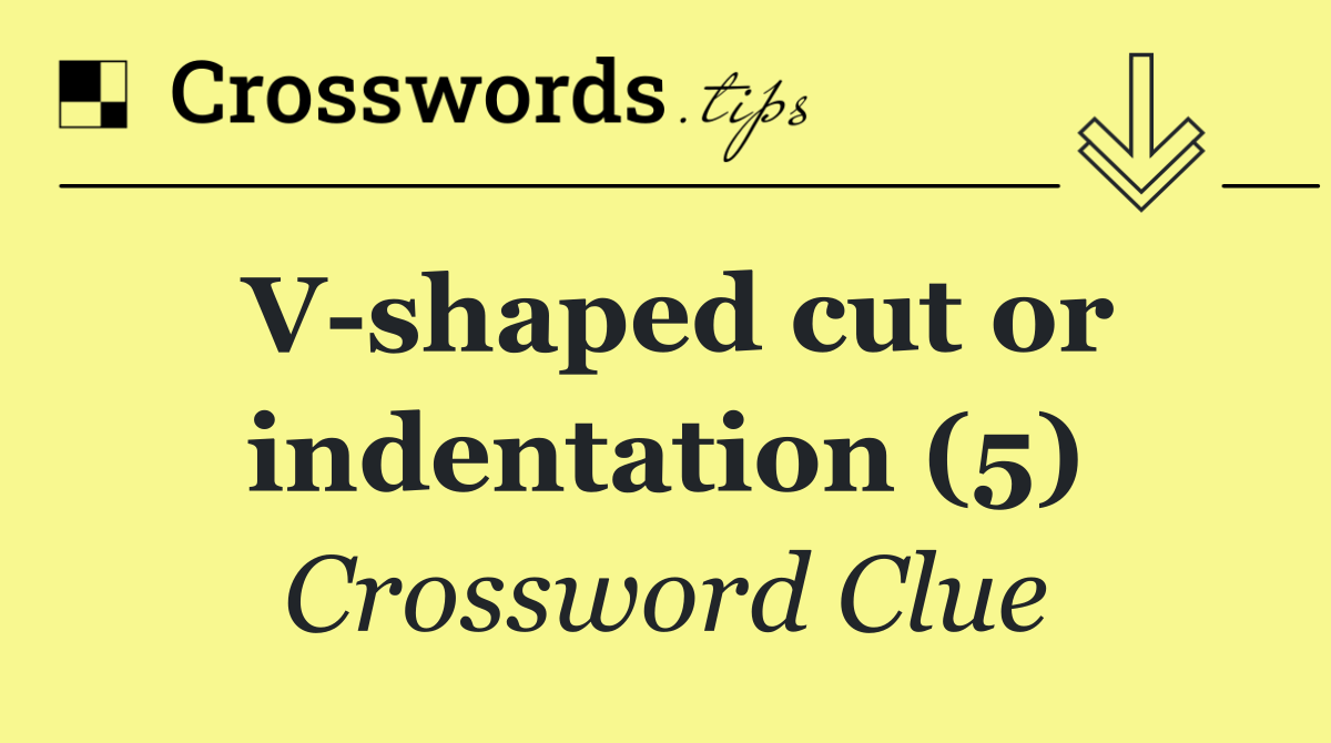 V shaped cut or indentation (5)