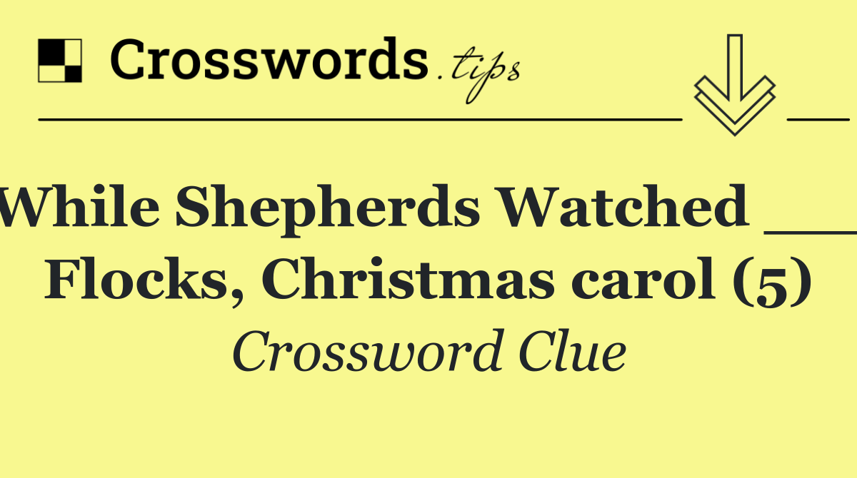 While Shepherds Watched ___ Flocks, Christmas carol (5)