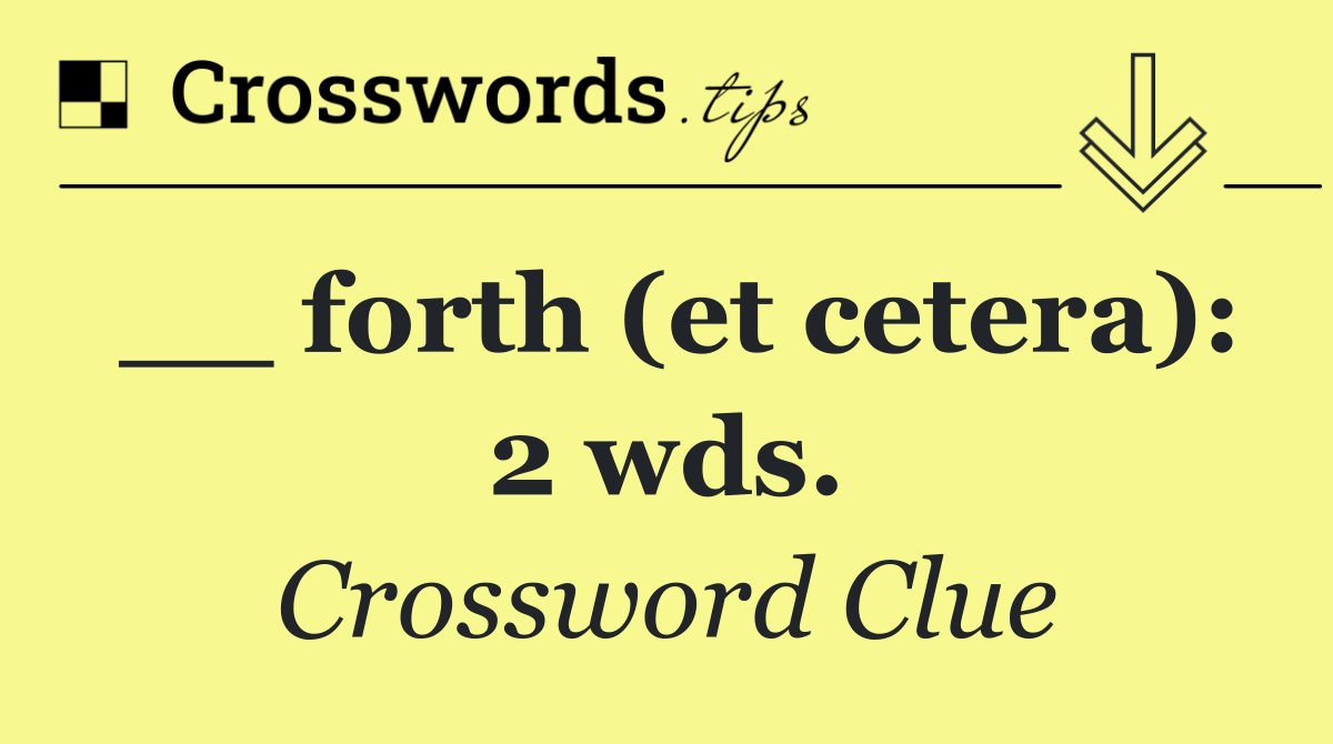 __ forth (et cetera): 2 wds.