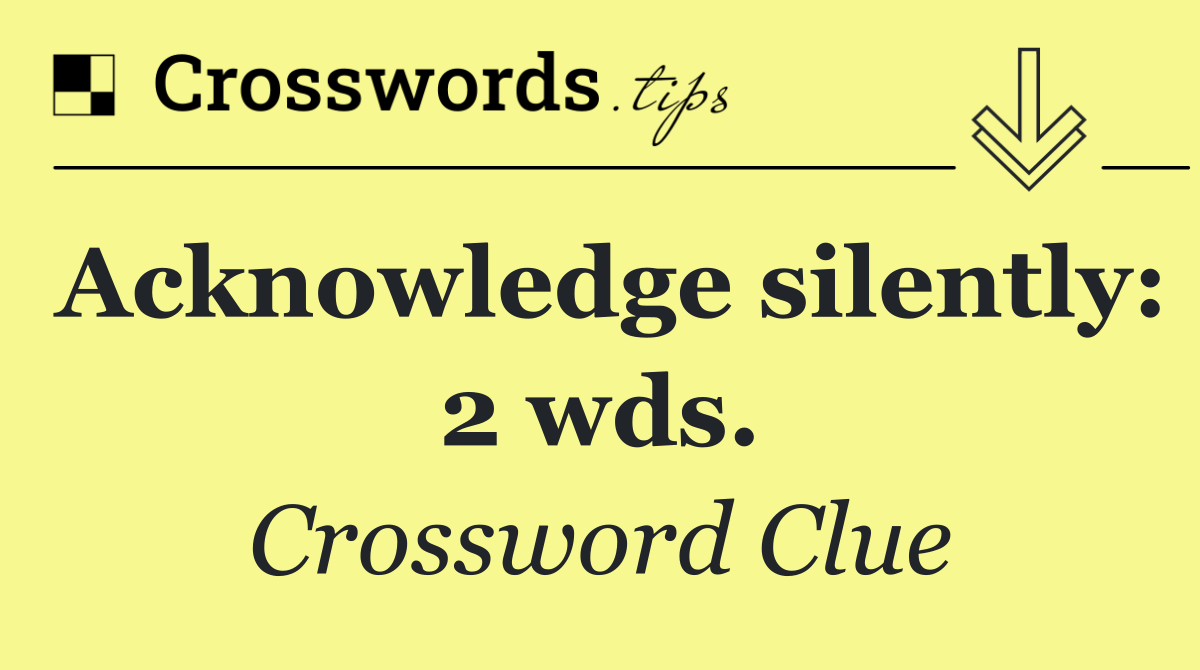 Acknowledge silently: 2 wds.