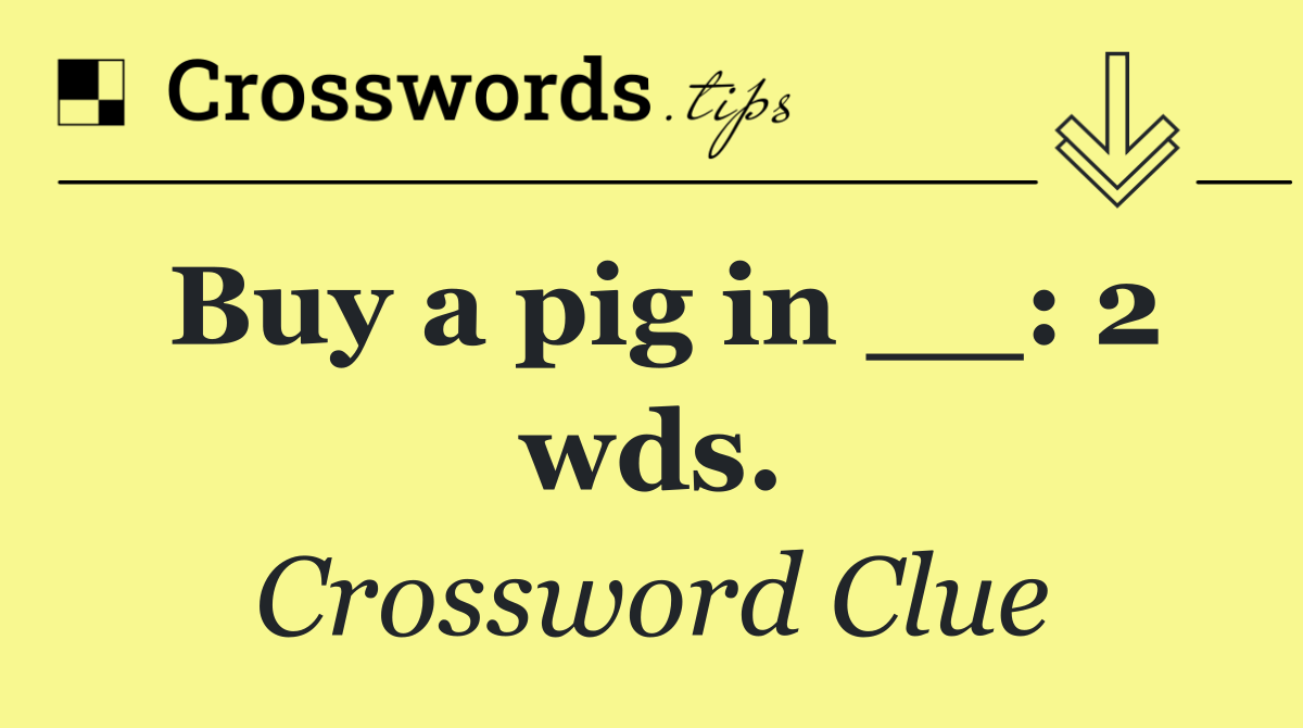 Buy a pig in __: 2 wds.