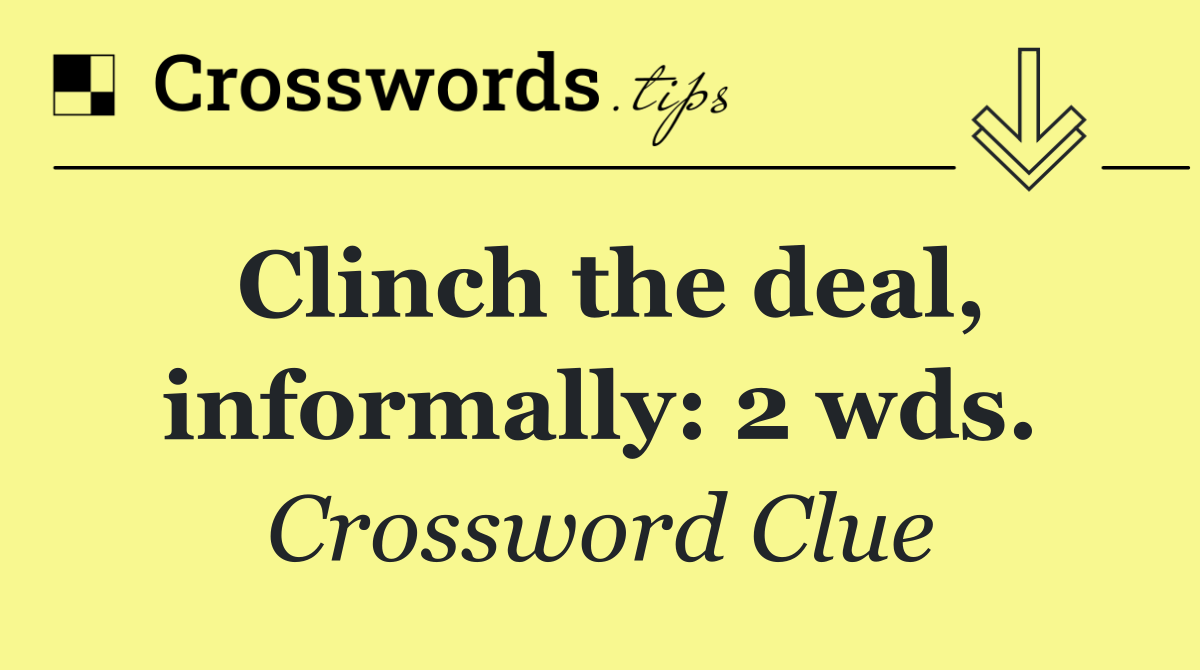 Clinch the deal, informally: 2 wds.